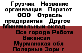 Грузчик › Название организации ­ Паритет, ООО › Отрасль предприятия ­ Другое › Минимальный оклад ­ 21 000 - Все города Работа » Вакансии   . Мурманская обл.,Полярные Зори г.